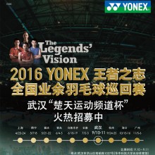 2016 YONEX 王者之志 全国业余羽毛球巡回赛 武汉“楚天运动频道杯”报名入口（报名已截止）
